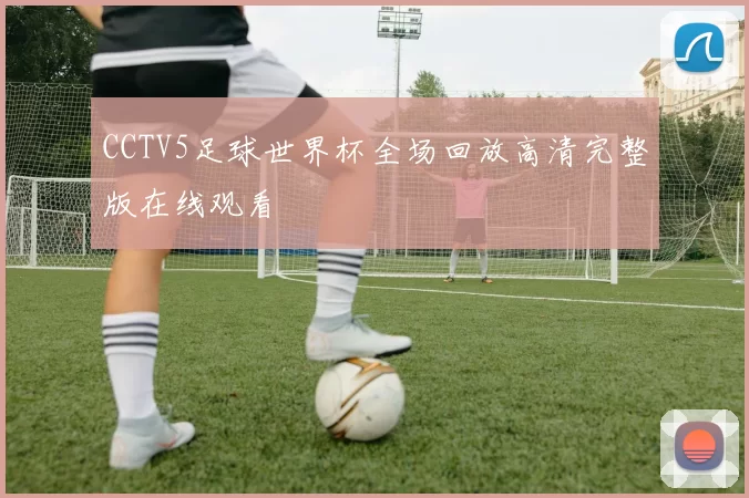 CCTV5足球世界杯全场回放高清完整版在线观看