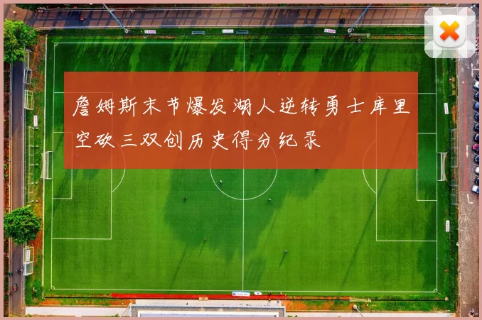 詹姆斯末节爆发湖人逆转勇士库里空砍三双创历史得分纪录