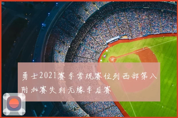 勇士2021赛季常规赛位列西部第八附加赛失利无缘季后赛