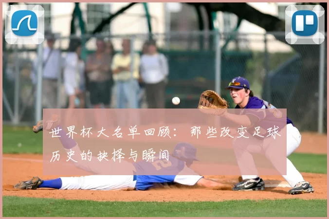 世界杯大名单回顾：那些改变足球历史的抉择与瞬间
