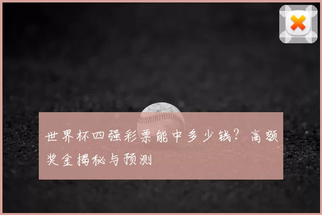 世界杯四强彩票能中多少钱？高额奖金揭秘与预测