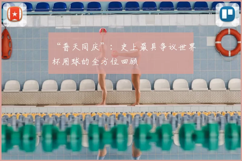 “普天同庆”：史上最具争议世界杯用球的全方位回顾