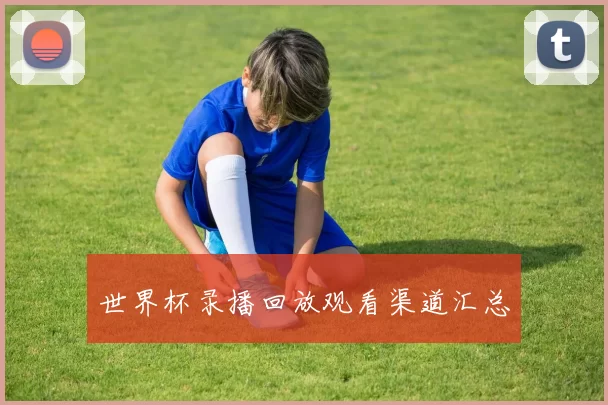 世界杯录播回放观看渠道汇总