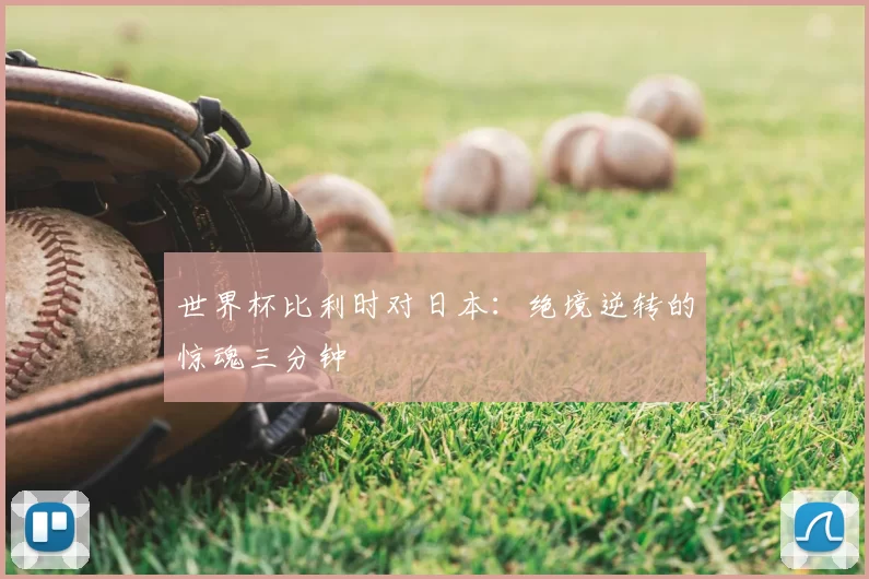 世界杯比利时对日本:绝境逆转的惊魂三分钟