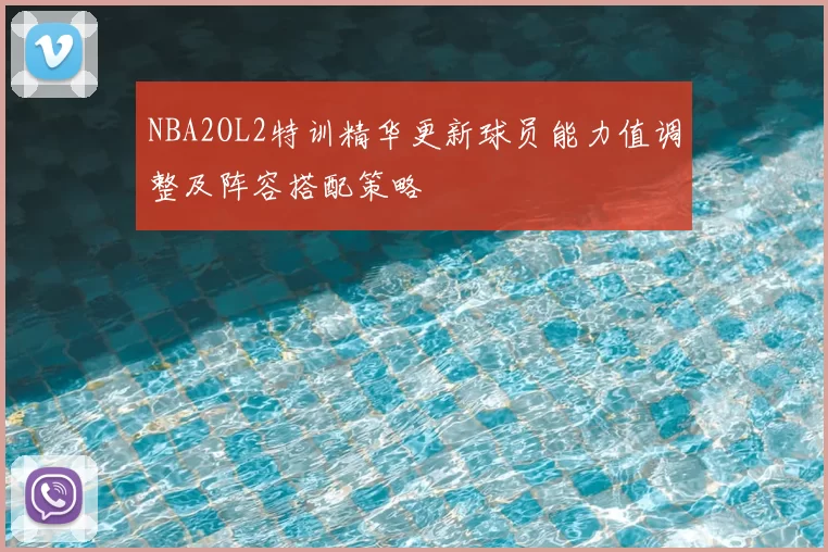 NBA2OL2特训精华更新球员能力值调整及阵容搭配策略