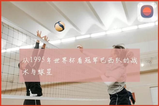 从1995年世界杯看冠军巴西队的战术与球星