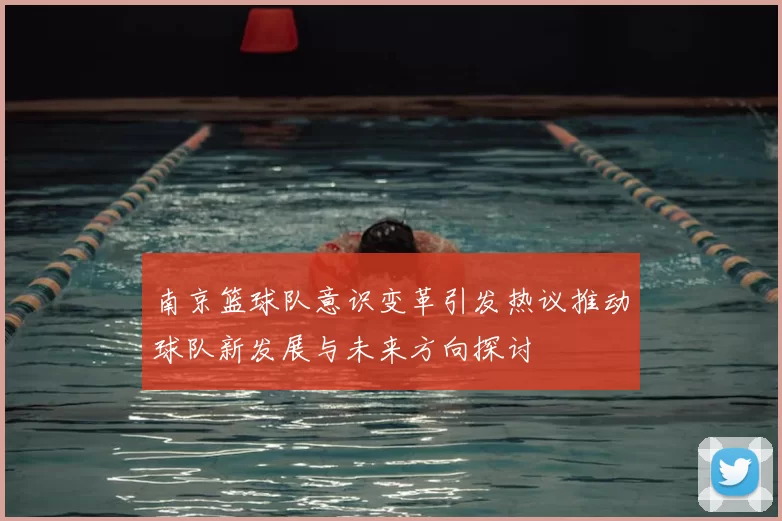 南京篮球队意识变革引发热议推动球队新发展与未来方向探讨