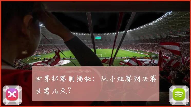 世界杯赛制揭秘：从小组赛到决赛共需几天？