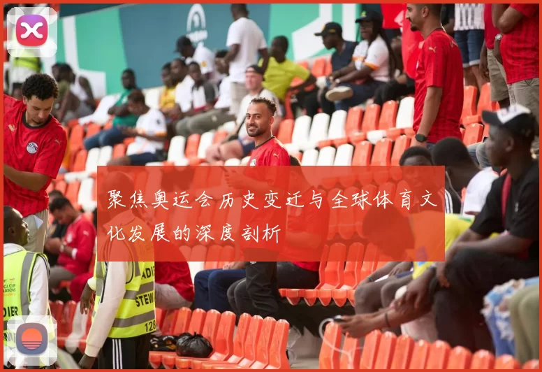 聚焦奥运会历史变迁与全球体育文化发展的深度剖析