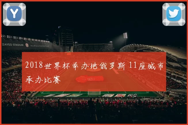 2018世界杯举办地俄罗斯 11座城市承办比赛