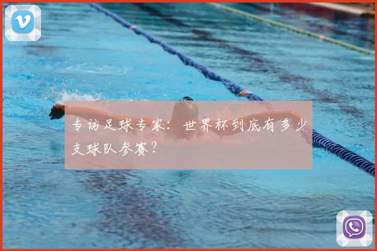 专访足球专家:世界杯到底有多少支球队参赛?