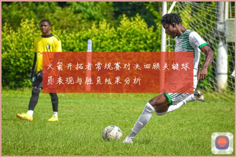 火箭开拓者常规赛对决回顾关键球员表现与胜负结果分析