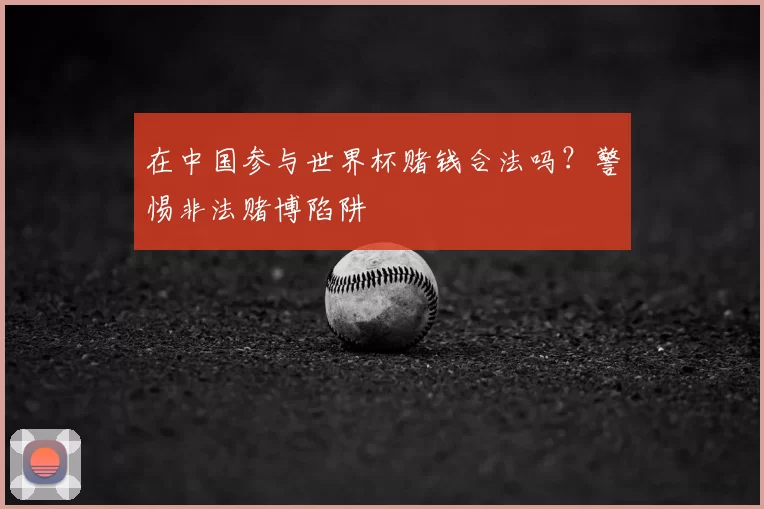在中国参与世界杯赌钱合法吗？警惕非法赌博陷阱