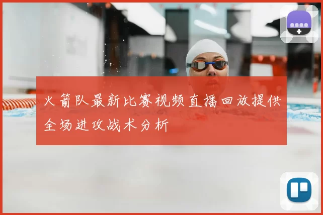 火箭队最新比赛视频直播回放提供全场进攻战术分析