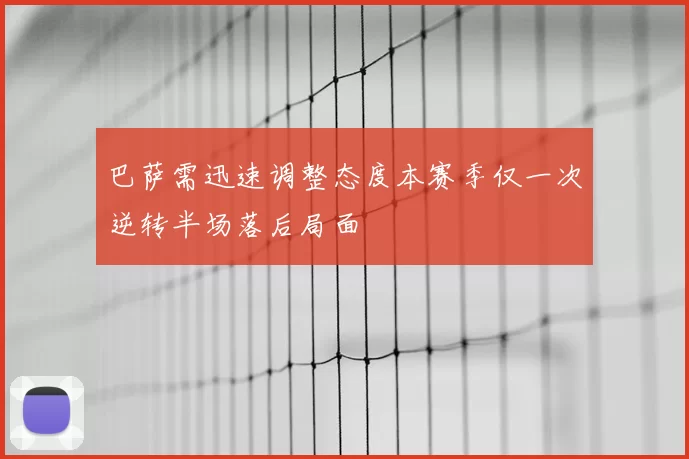 巴萨需迅速调整态度本赛季仅一次逆转半场落后局面