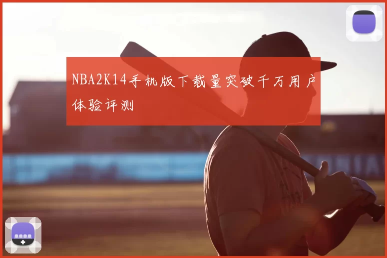 NBA2K14手机版下载量突破千万用户体验评测