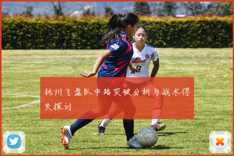 杭州飞盘队中路突破分析与战术得失探讨