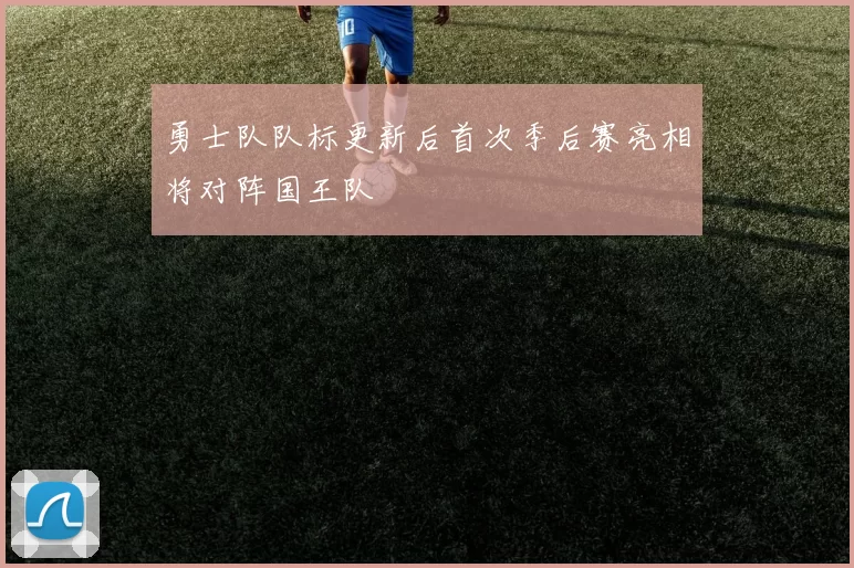 勇士队队标更新后首次季后赛亮相将对阵国王队
