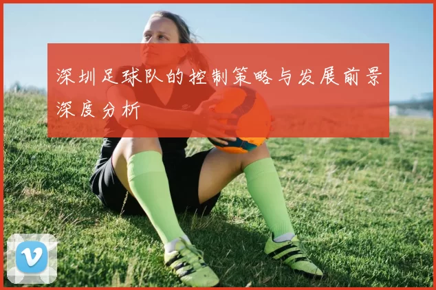 深圳足球队的控制策略与发展前景深度分析