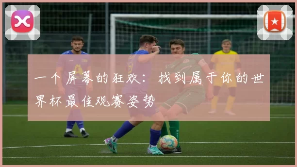 一个屏幕的狂欢：找到属于你的世界杯最佳观赛姿势