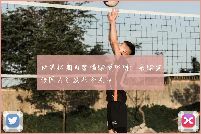 世界杯期间警惕赌博陷阱：戒赌宣传图片引发社会关注