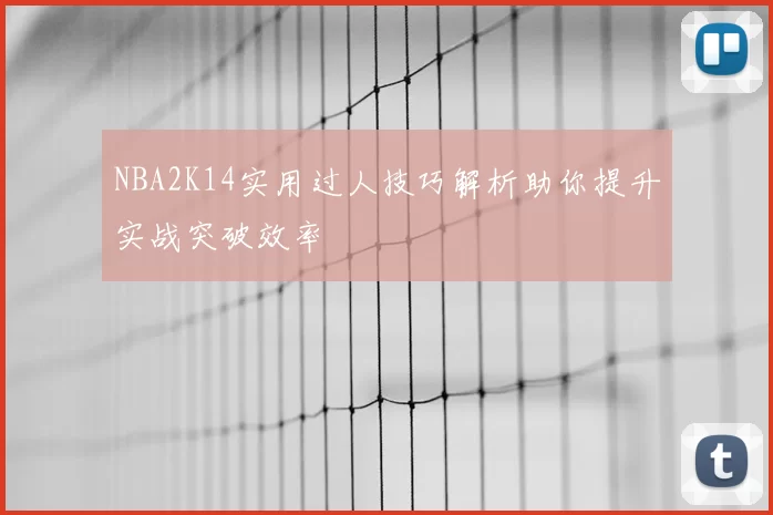 NBA2K14实用过人技巧解析助你提升实战突破效率
