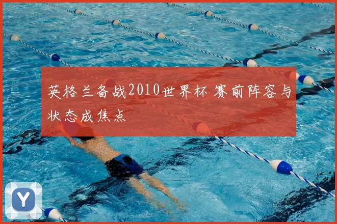 英格兰备战2010世界杯 赛前阵容与状态成焦点