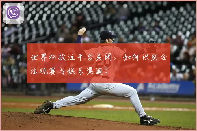 世界杯投注平台关闭，如何识别合法观赛与娱乐渠道？
