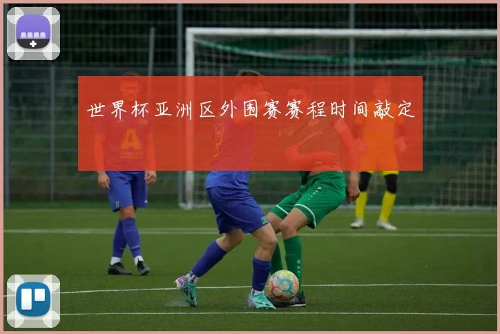 世界杯亚洲区外围赛赛程时间敲定
