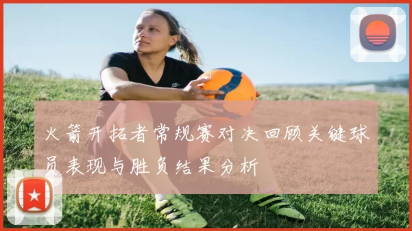 火箭开拓者常规赛对决回顾关键球员表现与胜负结果分析