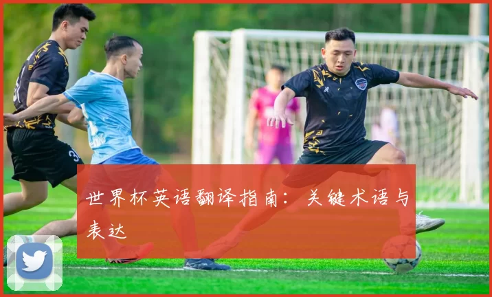 世界杯英语翻译指南：关键术语与表达