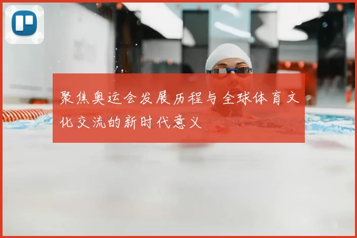 聚焦奥运会发展历程与全球体育文化交流的新时代意义