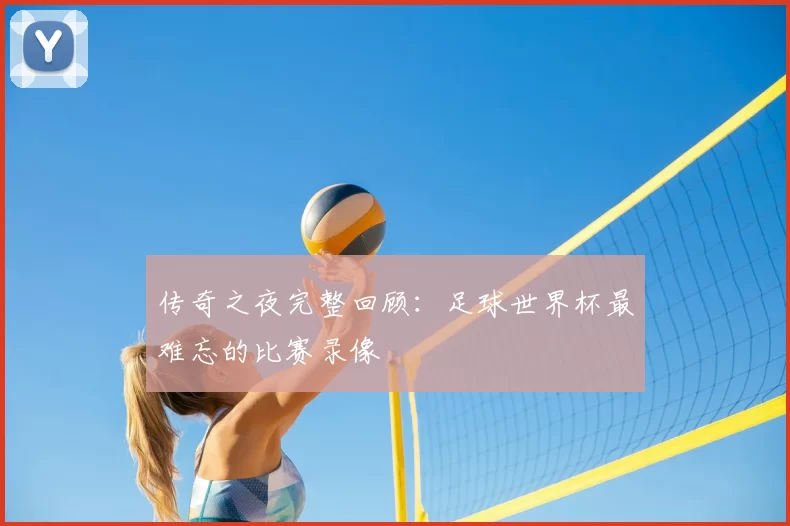 传奇之夜完整回顾:足球世界杯最难忘的比赛录像