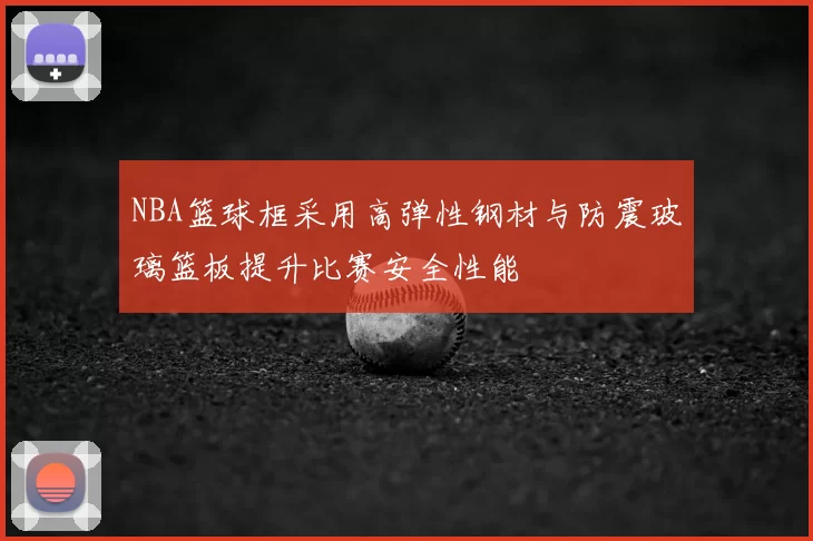 NBA篮球框采用高弹性钢材与防震玻璃篮板提升比赛安全性能