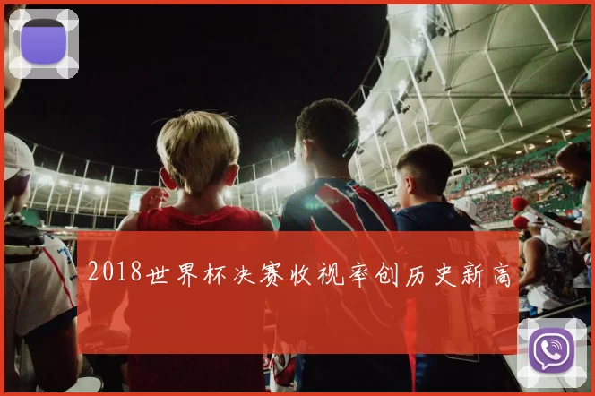2018世界杯决赛收视率创历史新高