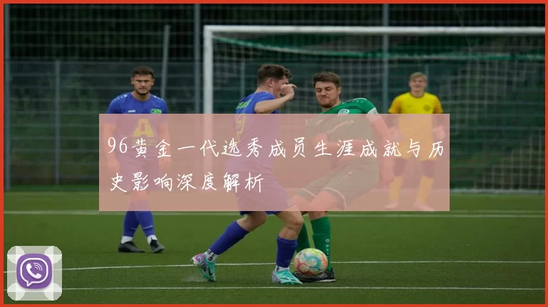 96黄金一代选秀成员生涯成就与历史影响深度解析