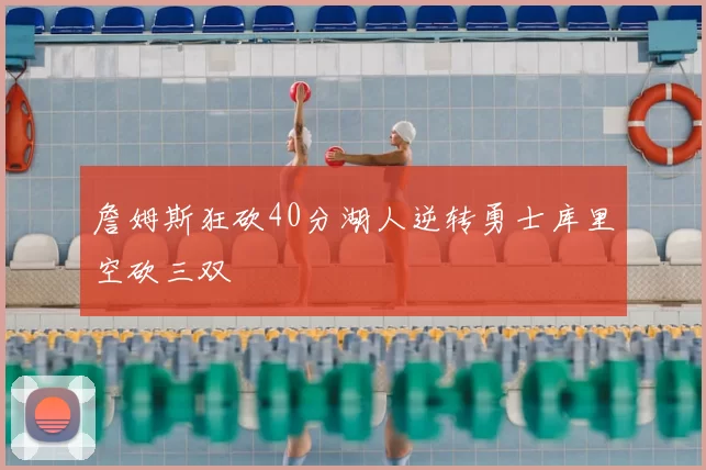 詹姆斯狂砍40分湖人逆转勇士库里空砍三双