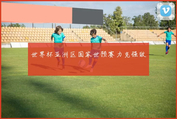 世界杯亚洲区国家世预赛力克强敌