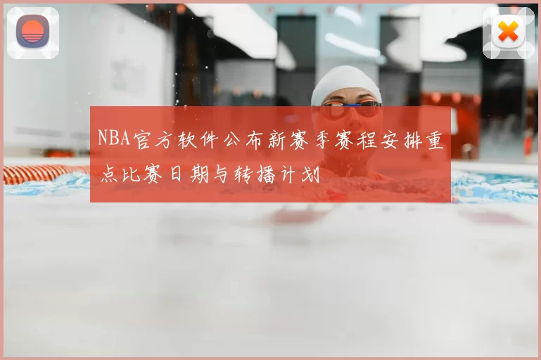 NBA官方软件公布新赛季赛程安排重点比赛日期与转播计划