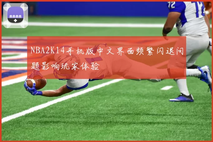NBA2K14手机版中文界面频繁闪退问题影响玩家体验