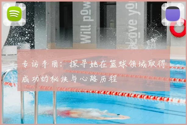 专访李丽：探寻她在篮球领域取得成功的秘诀与心路历程