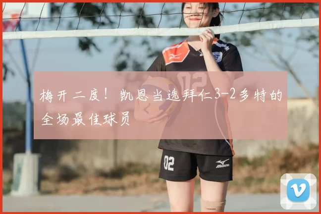 梅开二度！凯恩当选拜仁3-2多特的全场最佳球员