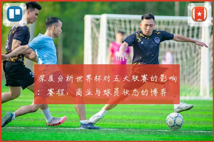 深度分析世界杯对五大联赛的影响：赛程、商业与球员状态的博弈