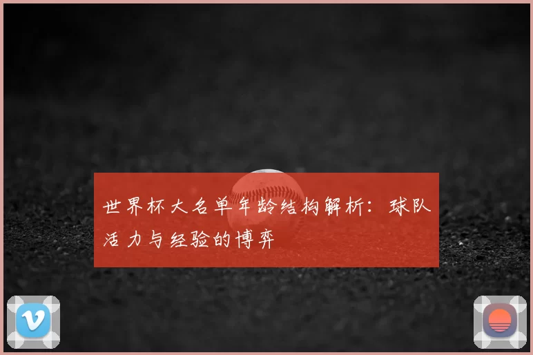 世界杯大名单年龄结构解析：球队活力与经验的博弈