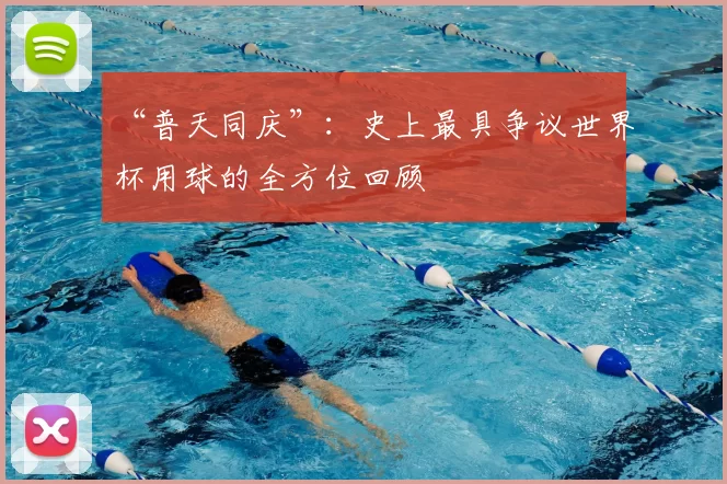 “普天同庆”：史上最具争议世界杯用球的全方位回顾