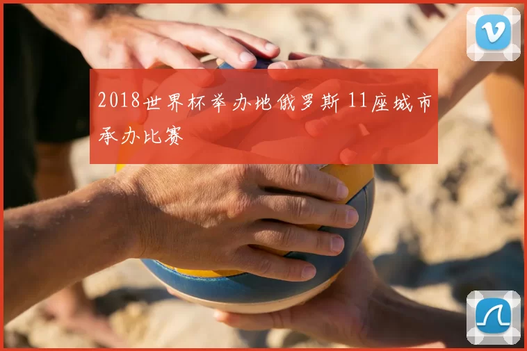2018世界杯举办地俄罗斯 11座城市承办比赛
