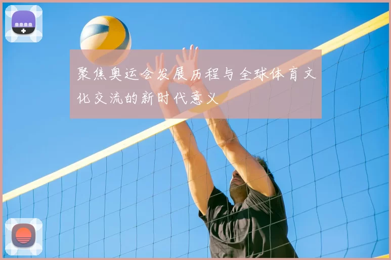 聚焦奥运会发展历程与全球体育文化交流的新时代意义
