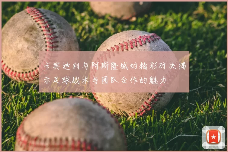 卡宾迪利与阿斯隆城的精彩对决揭示足球战术与团队合作的魅力