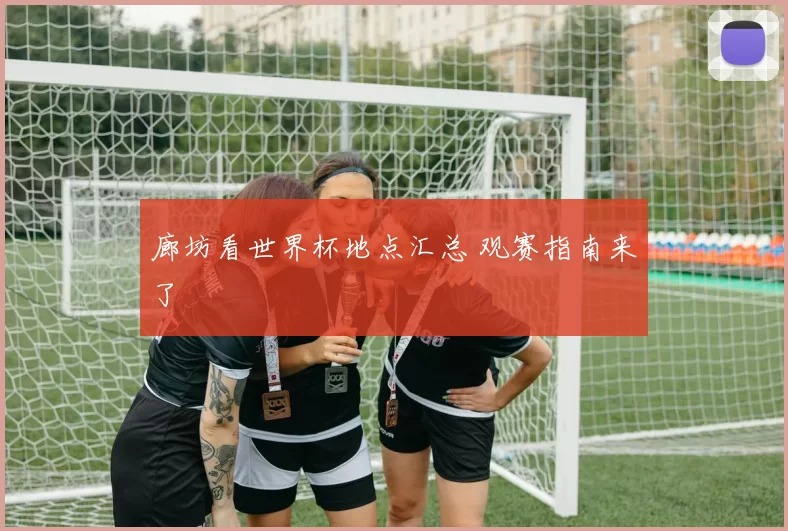 廊坊看世界杯地点汇总 观赛指南来了