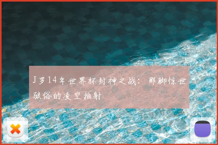 J罗14年世界杯封神之战:那脚惊世骇俗的凌空抽射